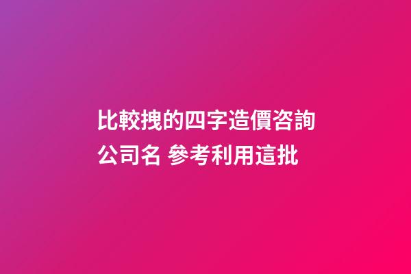 比較拽的四字造價咨詢公司名 參考利用這批-第1張-公司起名-玄機派